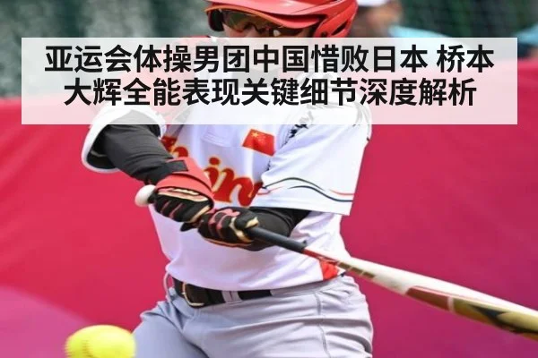 亚运会体操男团中国惜败日本 桥本大辉全能表现关键细节深度解析